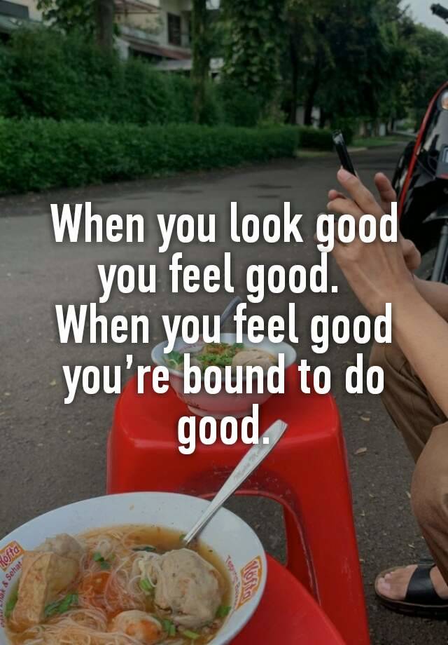 When you look good you feel good. 
When you feel good you’re bound to do good.