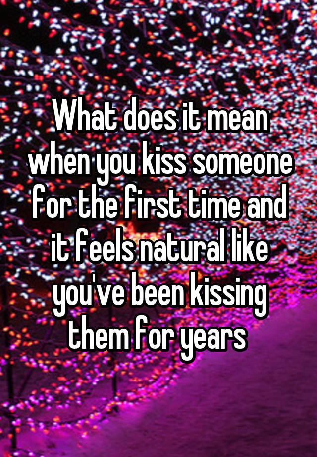 What does it mean when you kiss someone for the first time and it feels natural like you've been kissing them for years 