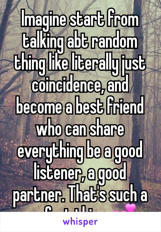 Imagine start from talking abt random thing like literally just coincidence, and become a best friend who can share everything be a good listener, a good partner. That's such a perfect thing 💕