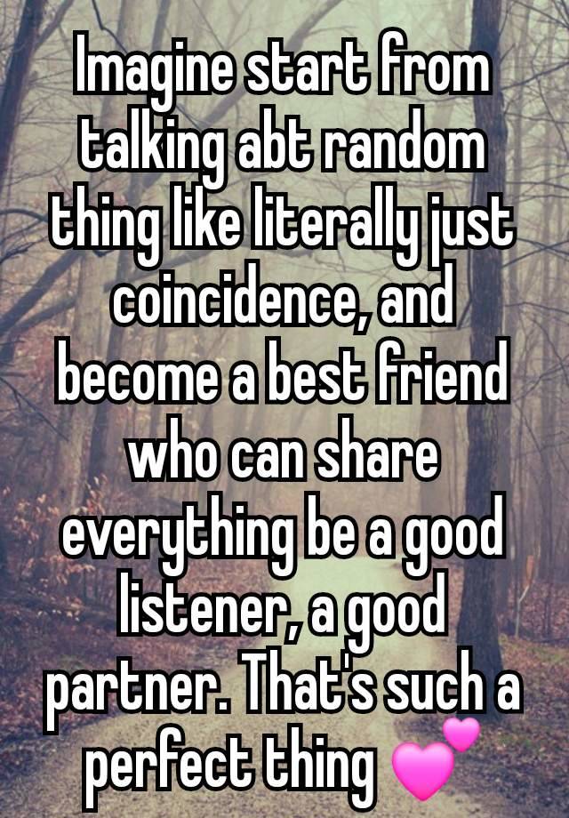 Imagine start from talking abt random thing like literally just coincidence, and become a best friend who can share everything be a good listener, a good partner. That's such a perfect thing 💕