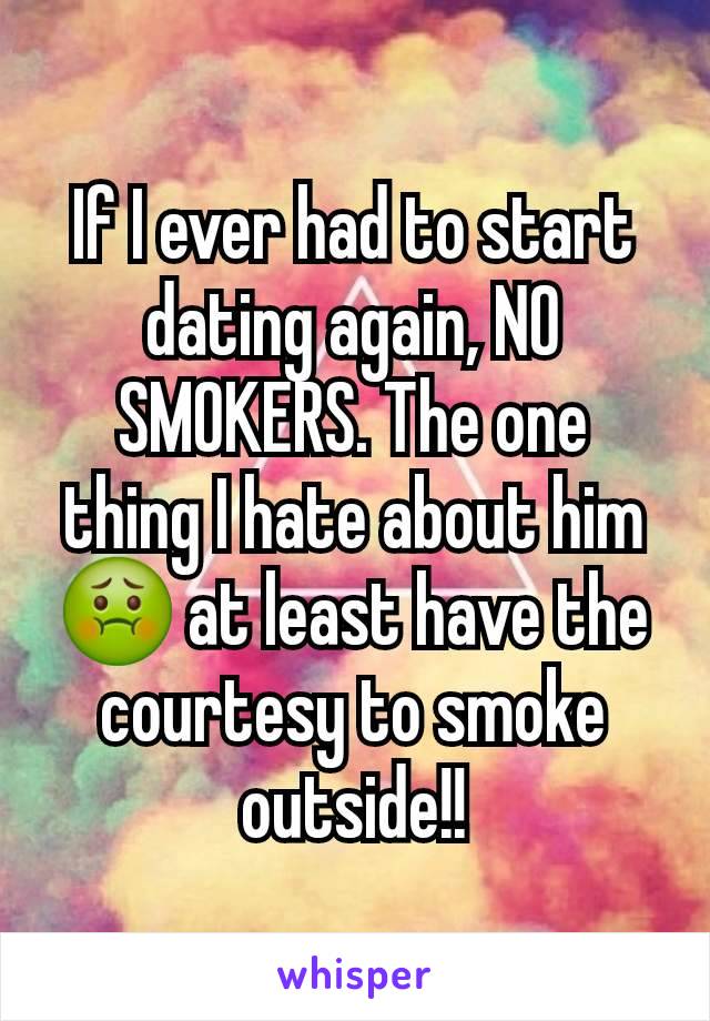 If I ever had to start dating again, NO SMOKERS. The one thing I hate about him 🤢 at least have the courtesy to smoke outside!!