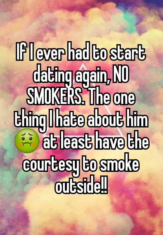 If I ever had to start dating again, NO SMOKERS. The one thing I hate about him 🤢 at least have the courtesy to smoke outside!!