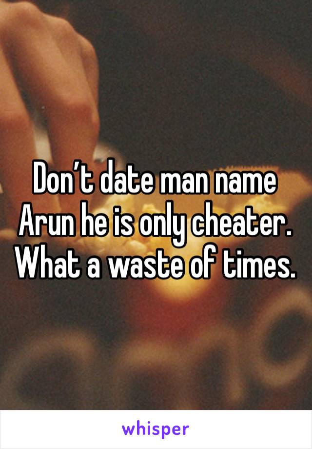 Don’t date man name Arun he is only cheater. What a waste of times. 