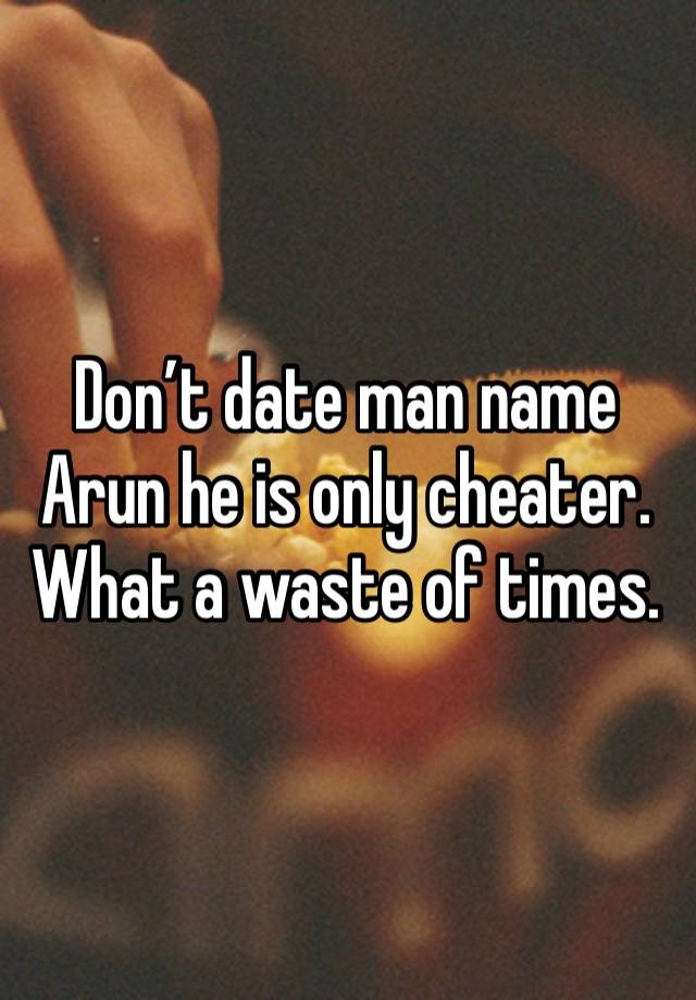 Don’t date man name Arun he is only cheater. What a waste of times. 