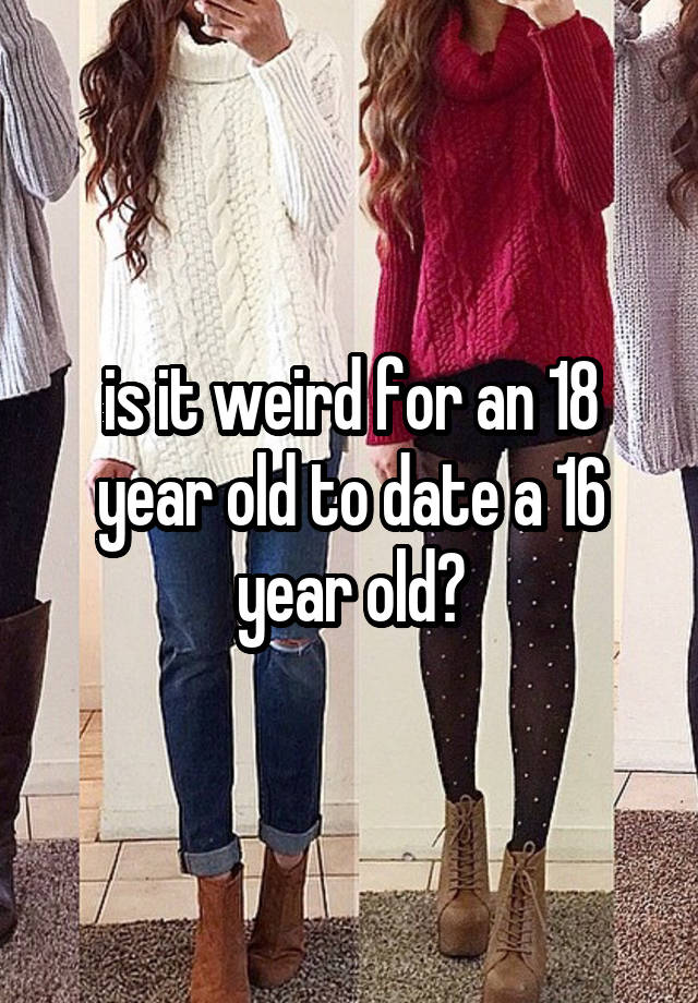 is it weird for an 18 year old to date a 16 year old?