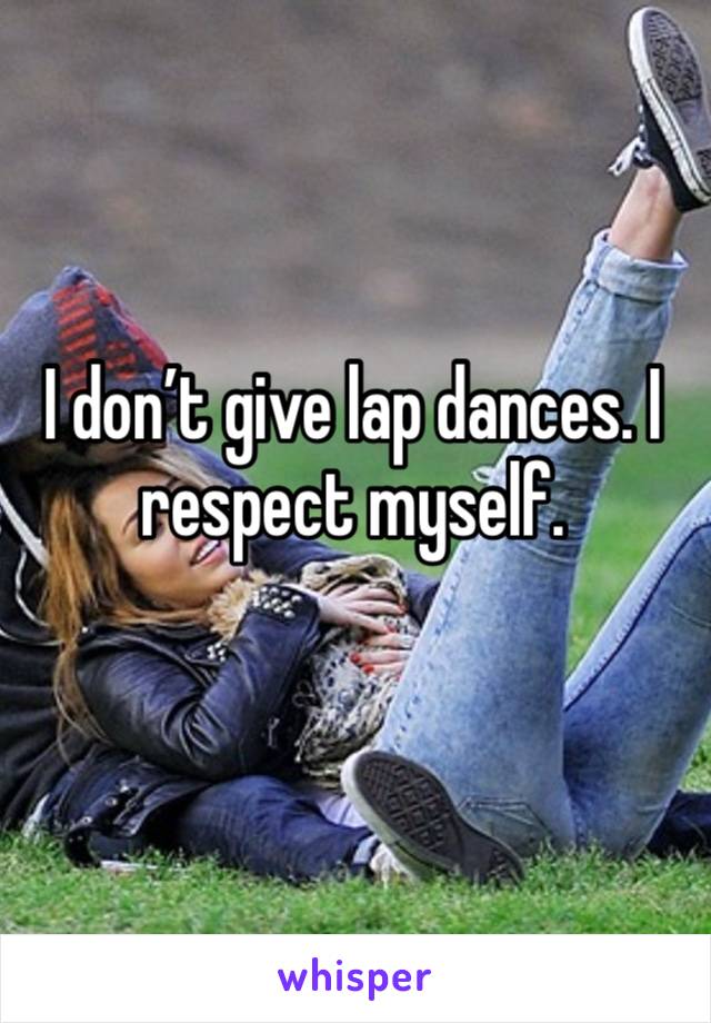 I don’t give lap dances. I respect myself. 
