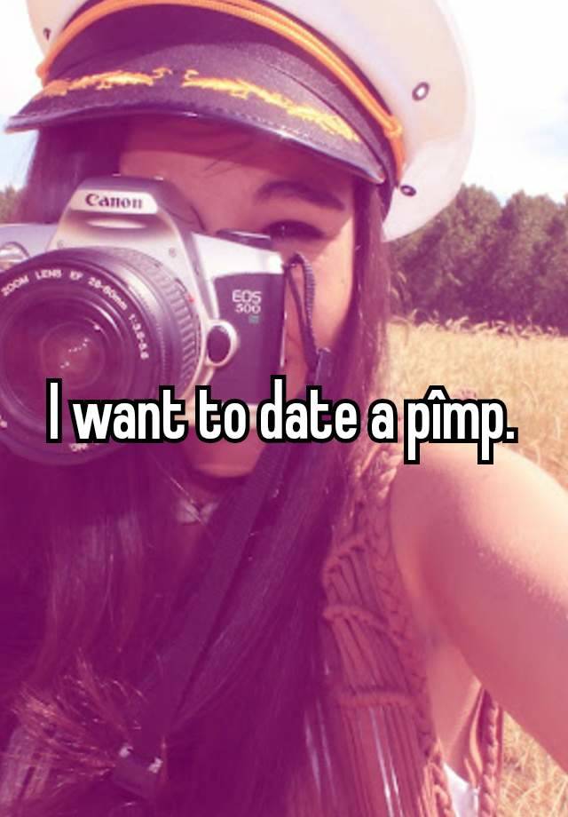 I want to date a pîmp.