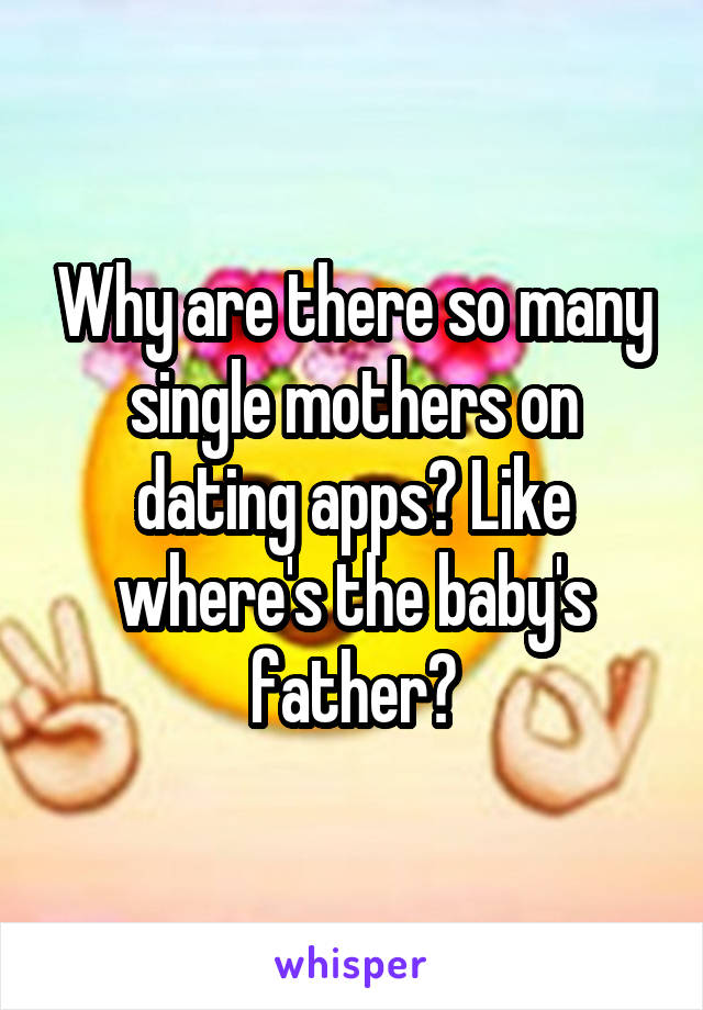 Why are there so many single mothers on dating apps? Like where's the baby's father?