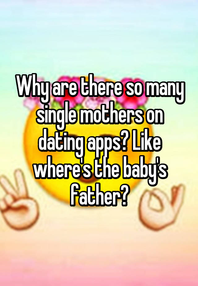 Why are there so many single mothers on dating apps? Like where's the baby's father?