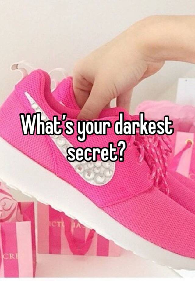 What’s your darkest secret?