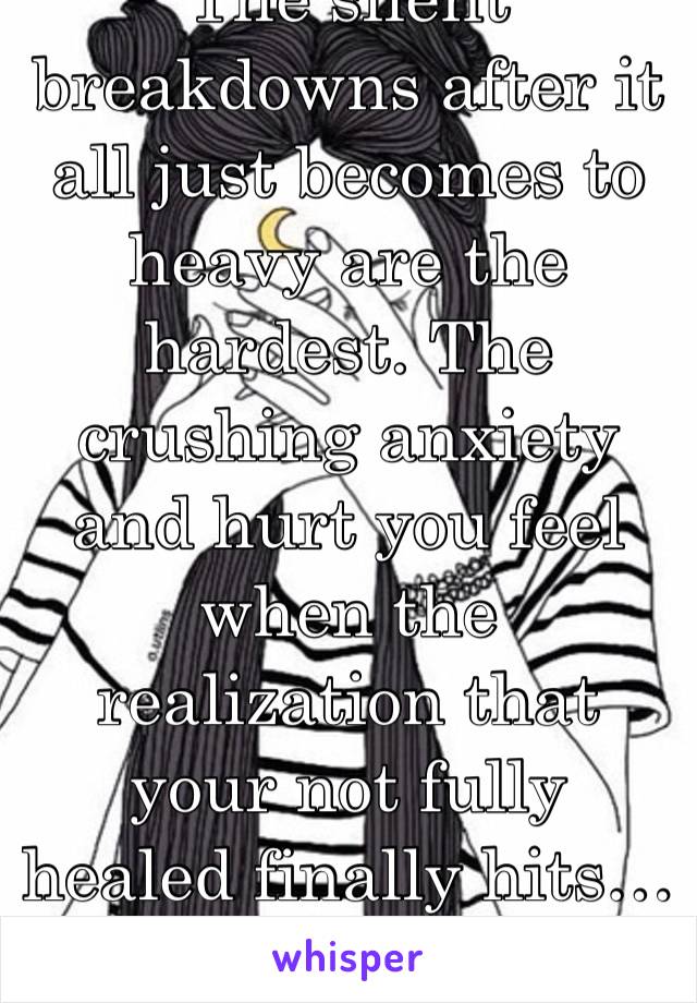 The silent breakdowns after it all just becomes to heavy are the hardest. The crushing anxiety and hurt you feel when the realization that your not fully healed finally hits…