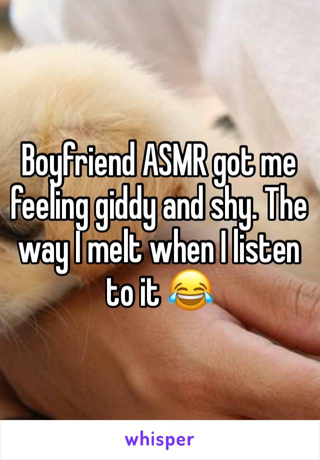 Boyfriend ASMR got me feeling giddy and shy. The way I melt when I listen to it 😂