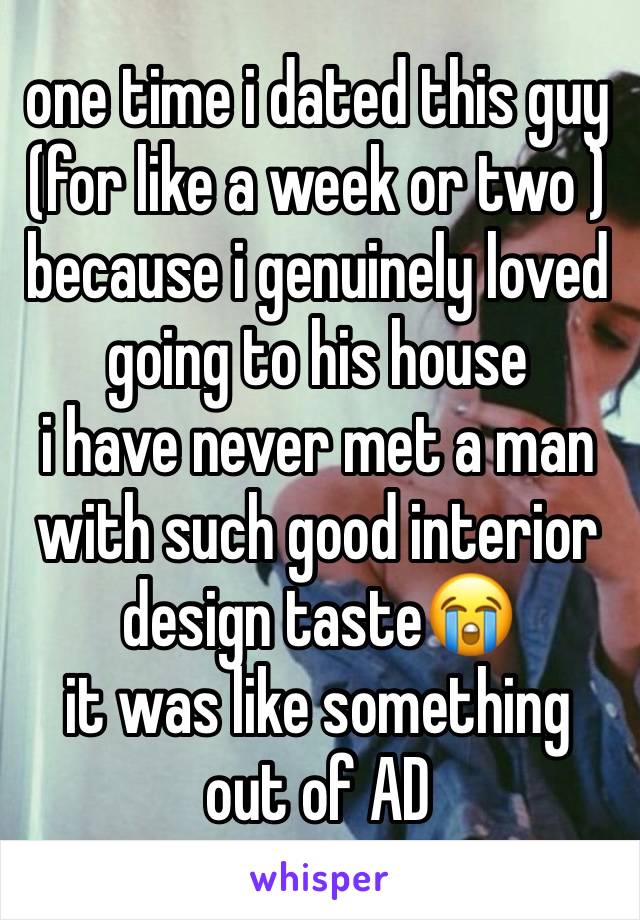 one time i dated this guy
(for like a week or two ) because i genuinely loved going to his house 
i have never met a man with such good interior design taste😭
it was like something out of AD