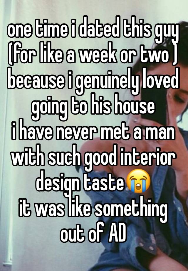 one time i dated this guy
(for like a week or two ) because i genuinely loved going to his house 
i have never met a man with such good interior design taste😭
it was like something out of AD