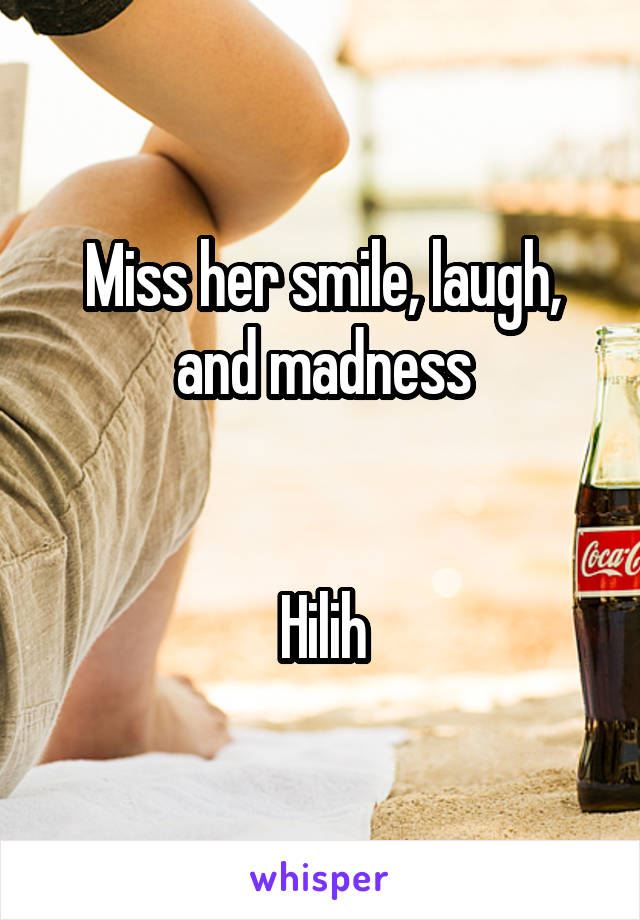 Miss her smile, laugh, and madness


Hilih