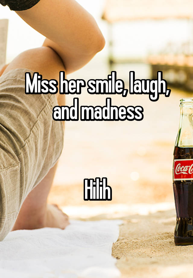 Miss her smile, laugh, and madness


Hilih