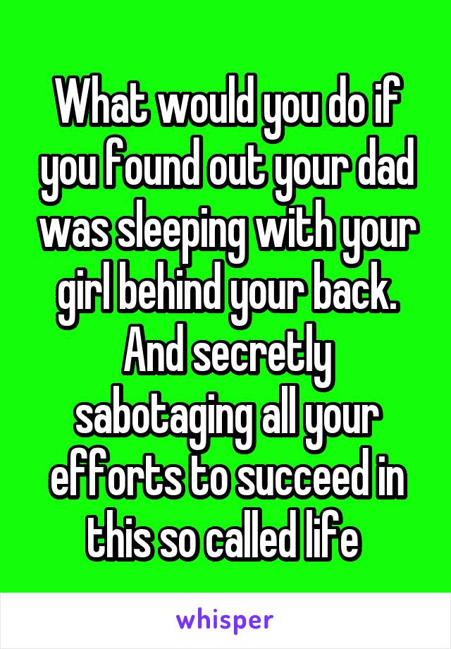 What would you do if you found out your dad was sleeping with your girl behind your back. And secretly sabotaging all your efforts to succeed in this so called life 