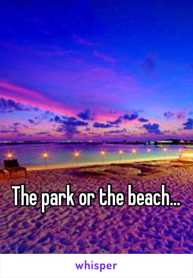 The park or the beach…