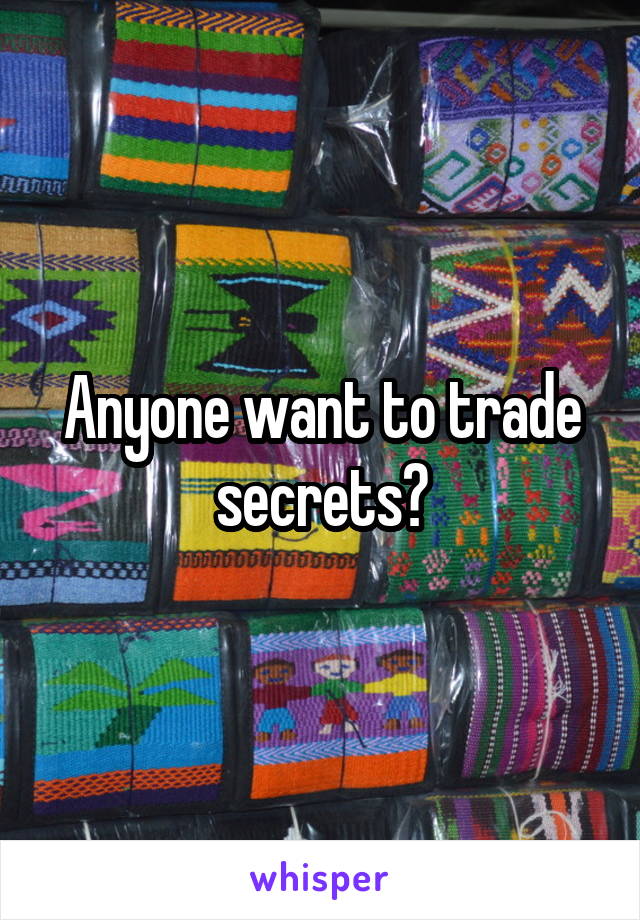 Anyone want to trade secrets?