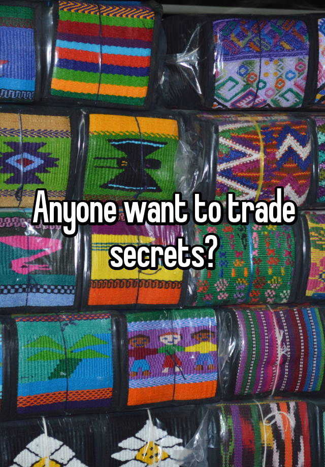 Anyone want to trade secrets?