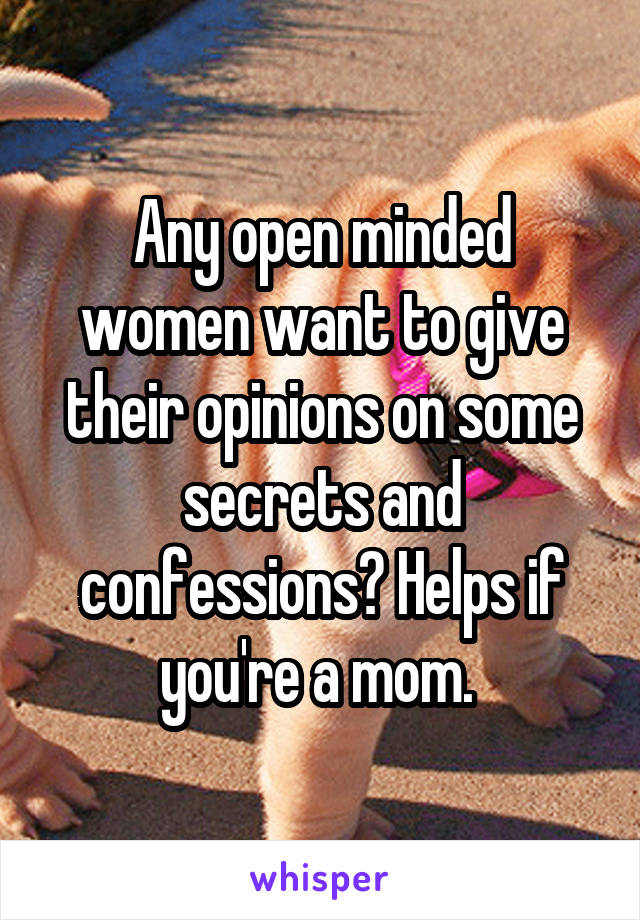 Any open minded women want to give their opinions on some secrets and confessions? Helps if you're a mom. 