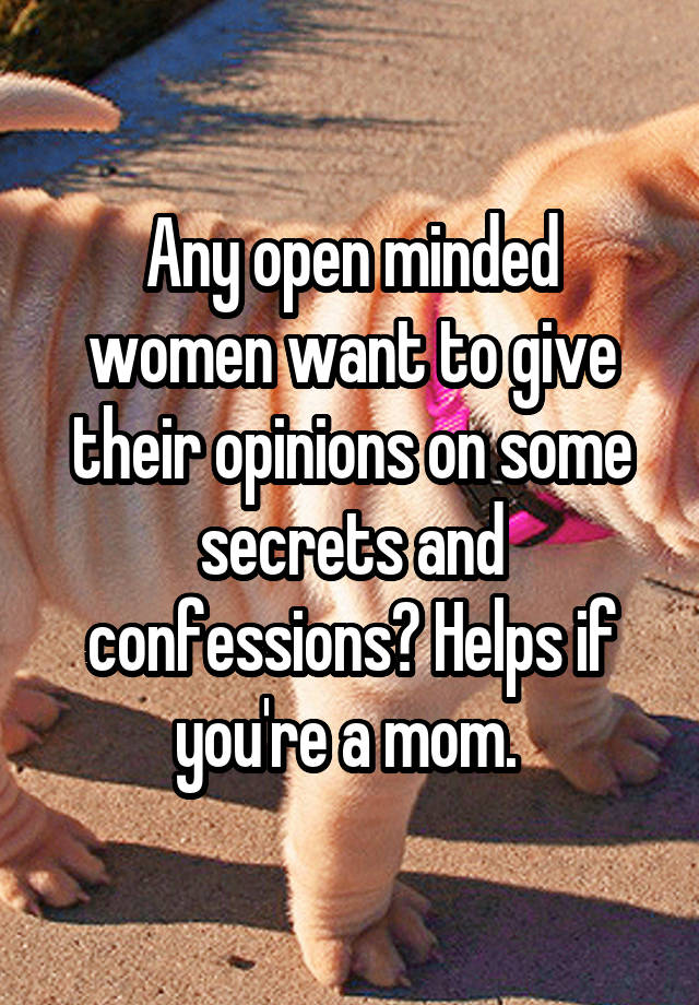 Any open minded women want to give their opinions on some secrets and confessions? Helps if you're a mom. 