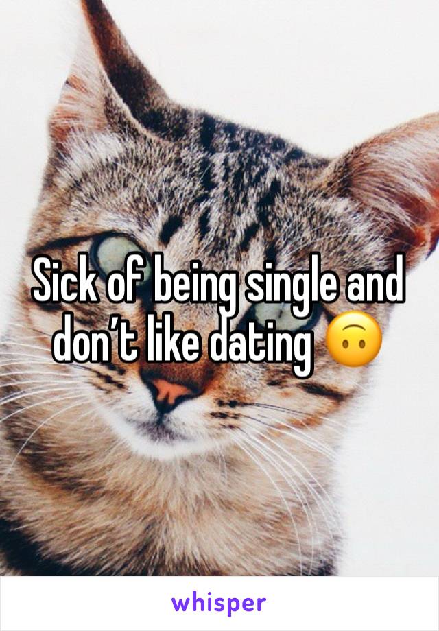 Sick of being single and don’t like dating 🙃