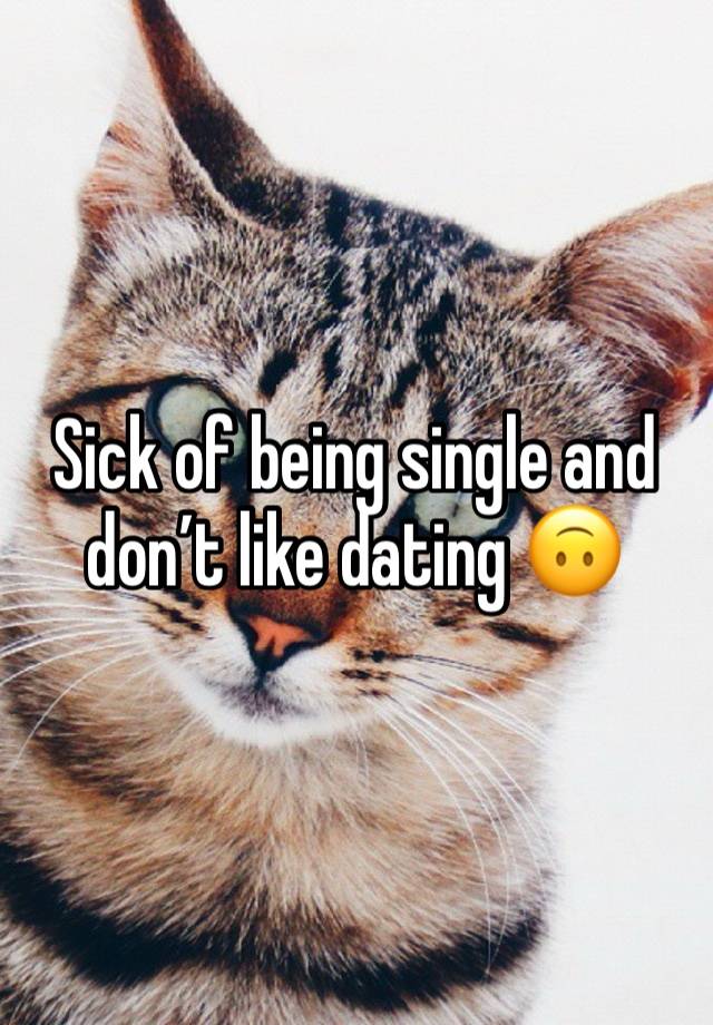 Sick of being single and don’t like dating 🙃