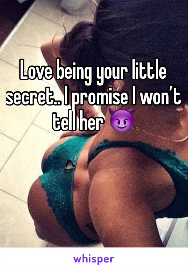 Love being your little secret.. I promise I won’t tell her 😈