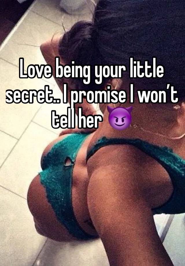 Love being your little secret.. I promise I won’t tell her 😈