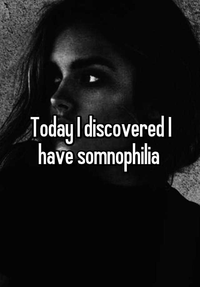 Today I discovered I have somnophilia 