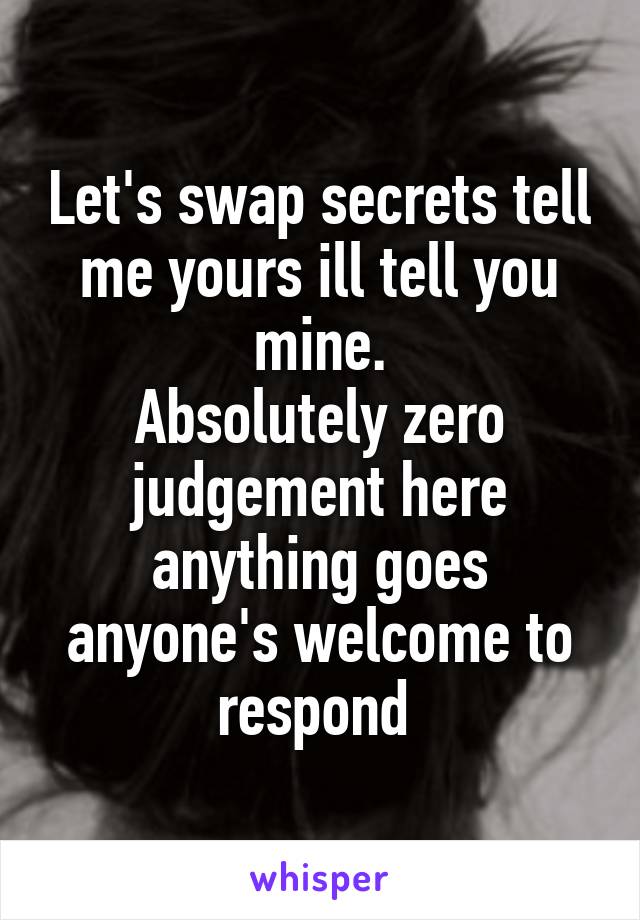 Let's swap secrets tell me yours ill tell you mine.
Absolutely zero judgement here anything goes anyone's welcome to respond 