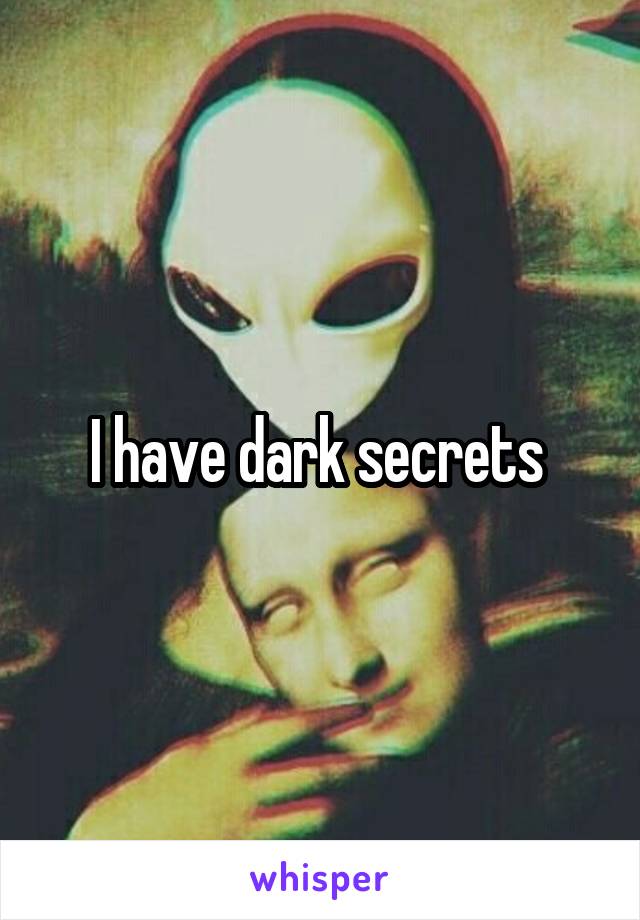 I have dark secrets 