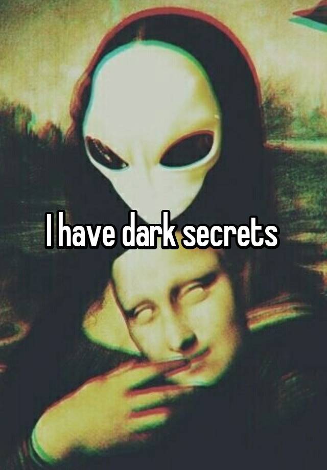 I have dark secrets 