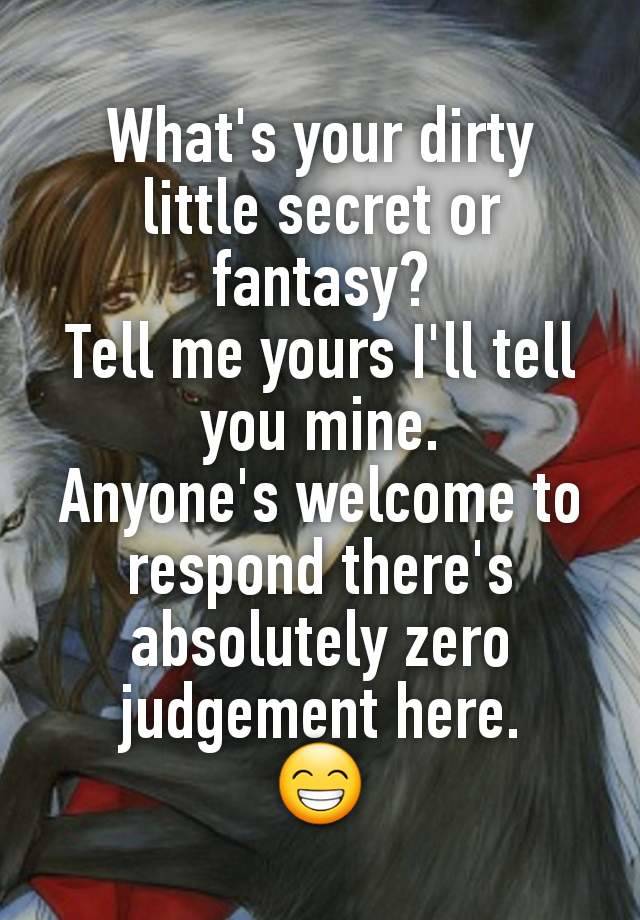 What's your dirty little secret or fantasy?
Tell me yours I'll tell you mine.
Anyone's welcome to respond there's absolutely zero judgement here.
😁