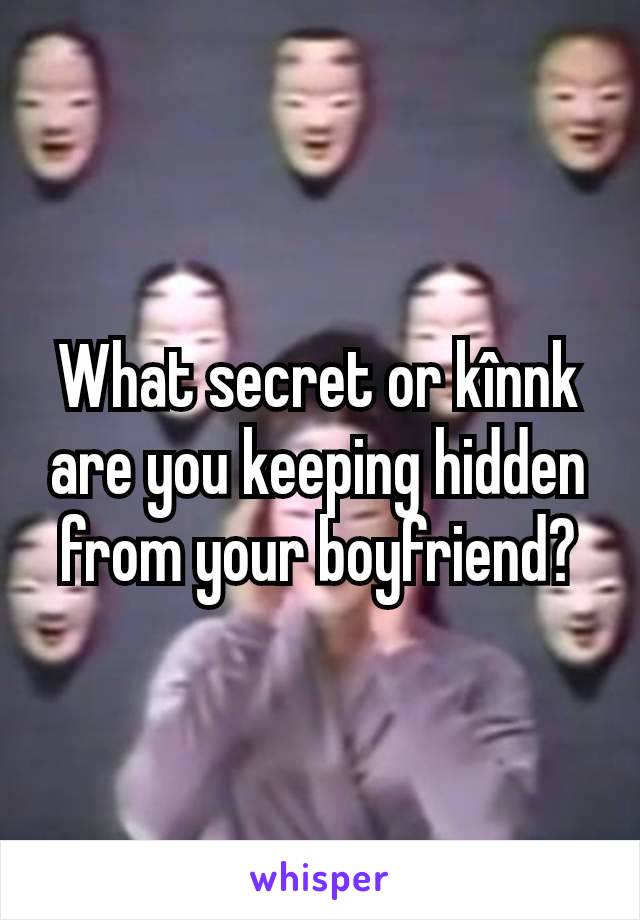 What secret or kînnk are you keeping hidden from your boyfriend?