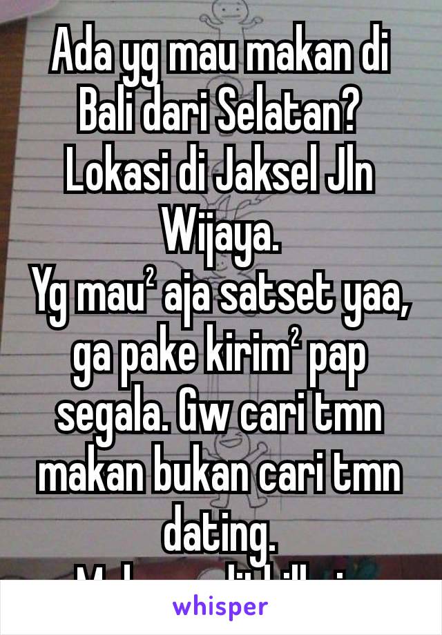 Ada yg mau makan di Bali dari Selatan?
Lokasi di Jaksel Jln Wijaya.
Yg mau² aja satset yaa, ga pake kirim² pap segala. Gw cari tmn makan bukan cari tmn dating.
Makan splitbill aja