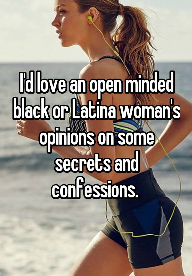 I'd love an open minded black or Latina woman's opinions on some secrets and confessions. 