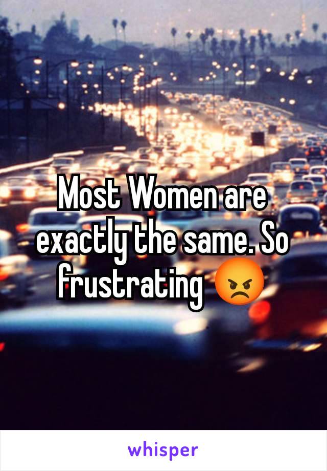 Most Women are exactly the same. So frustrating 😡