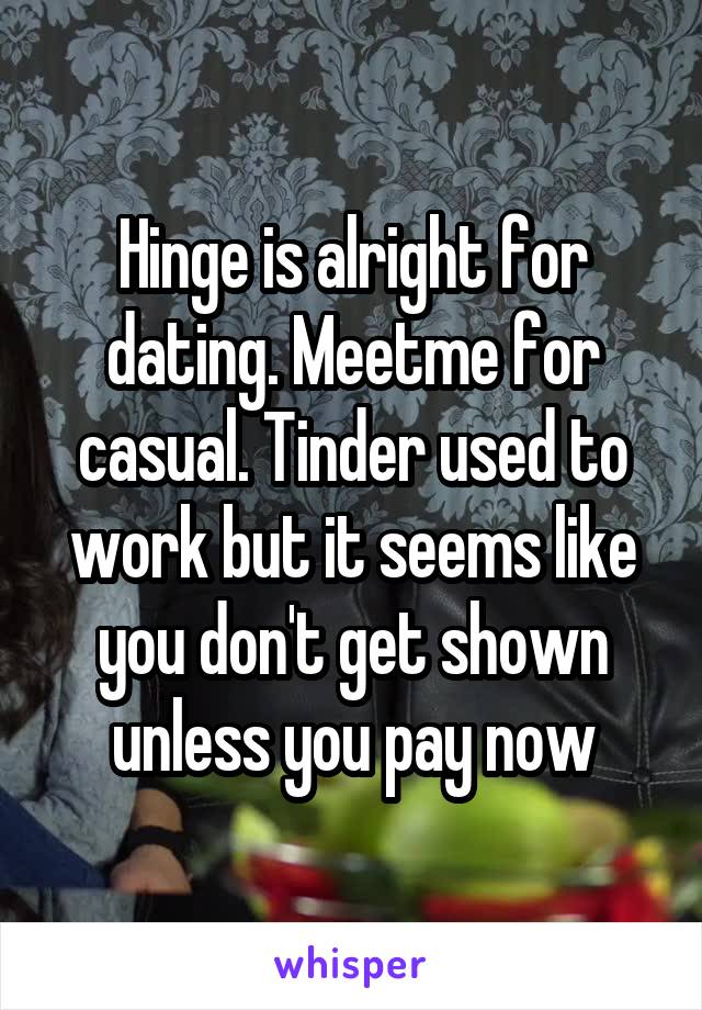 Hinge is alright for dating. Meetme for casual. Tinder used to work but it seems like you don't get shown unless you pay now