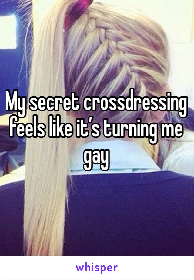 My secret crossdressing feels like it’s turning me gay