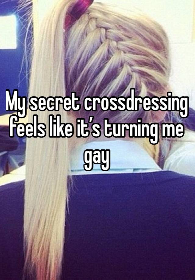 My secret crossdressing feels like it’s turning me gay