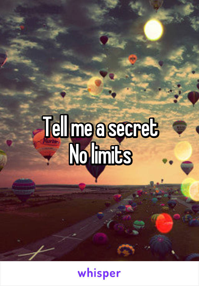 Tell me a secret
No limits