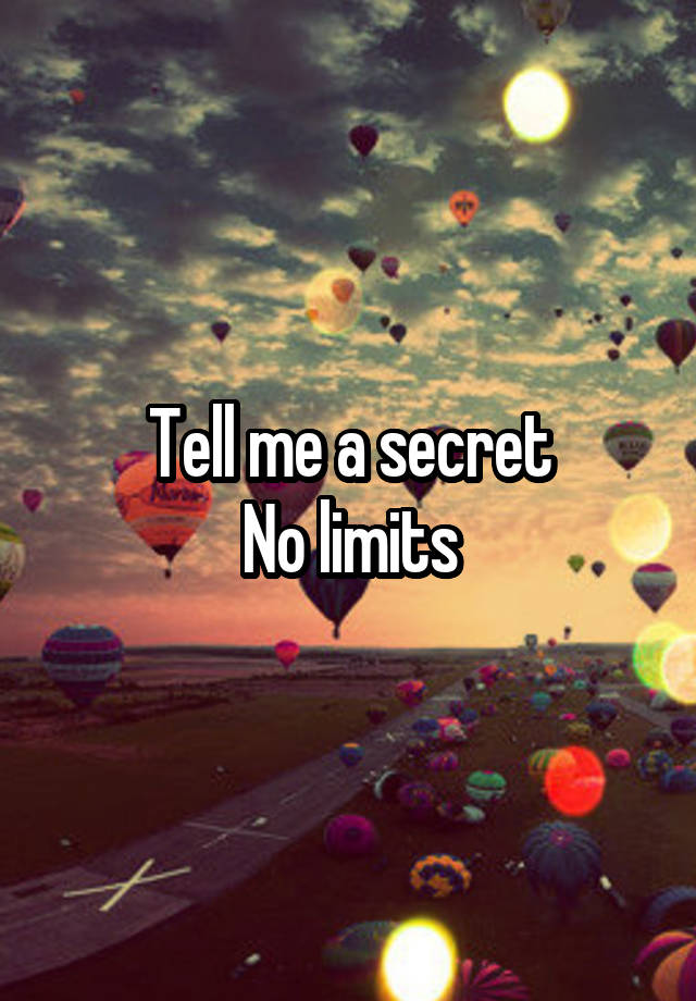 Tell me a secret
No limits