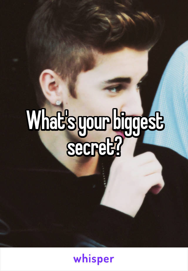 What's your biggest secret?