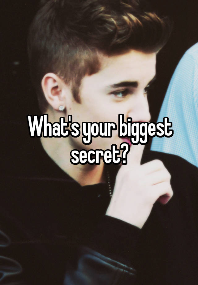 What's your biggest secret?