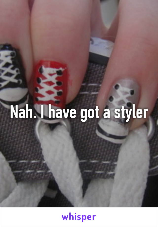 Nah. I have got a styler