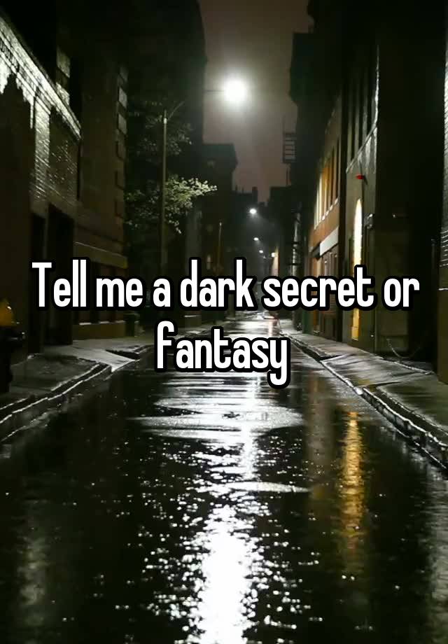 Tell me a dark secret or fantasy 