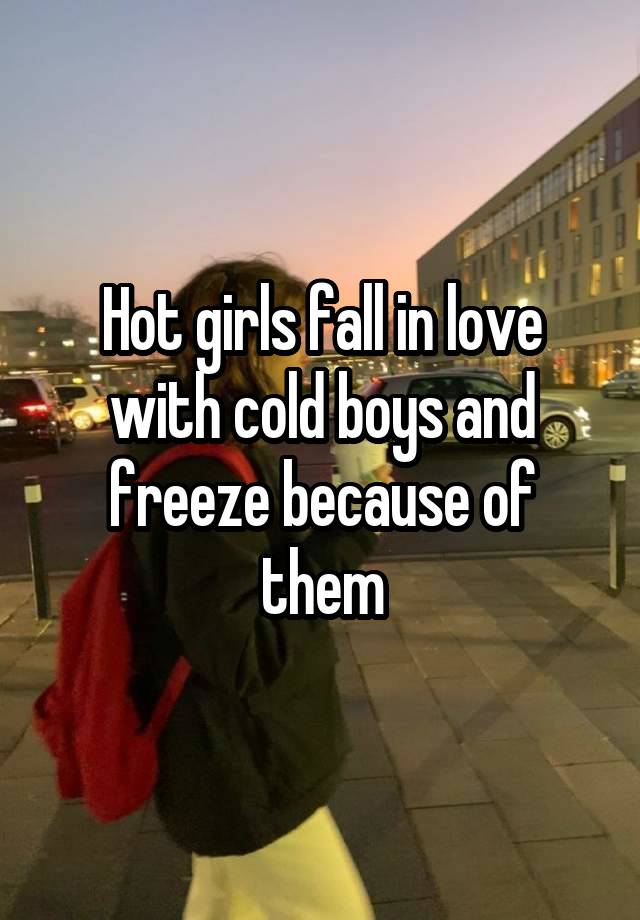 Hot girls fall in love with cold boys and freeze because of them