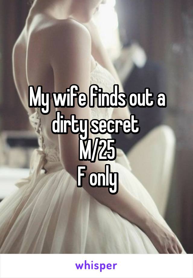 My wife finds out a dirty secret 
M/25
F only